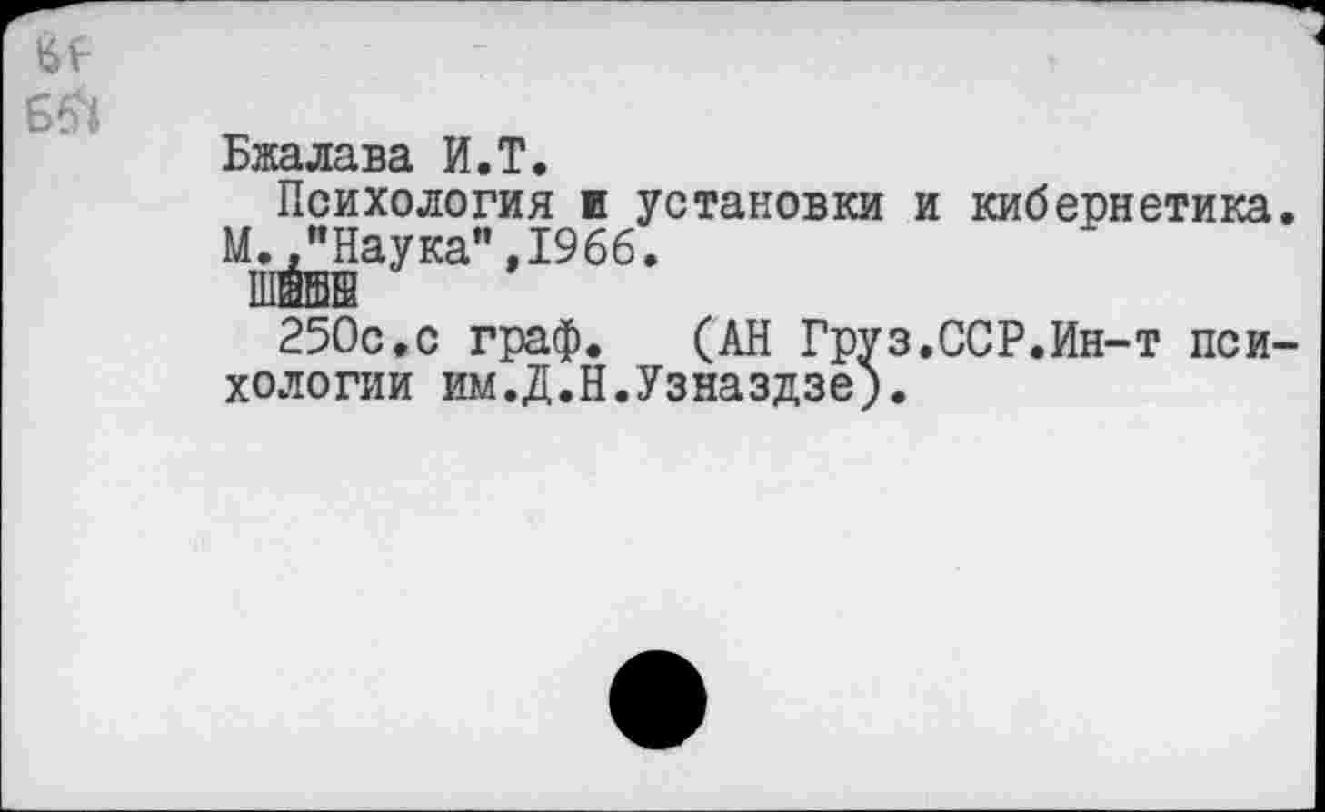 ﻿Бжалава И.Т.
Психология и установки и кибернетика
М^аука"*1966’
250с.с граф. (АН Груз.ССР.Ин-т пси хологии им.Д.Н.Узназдзе).